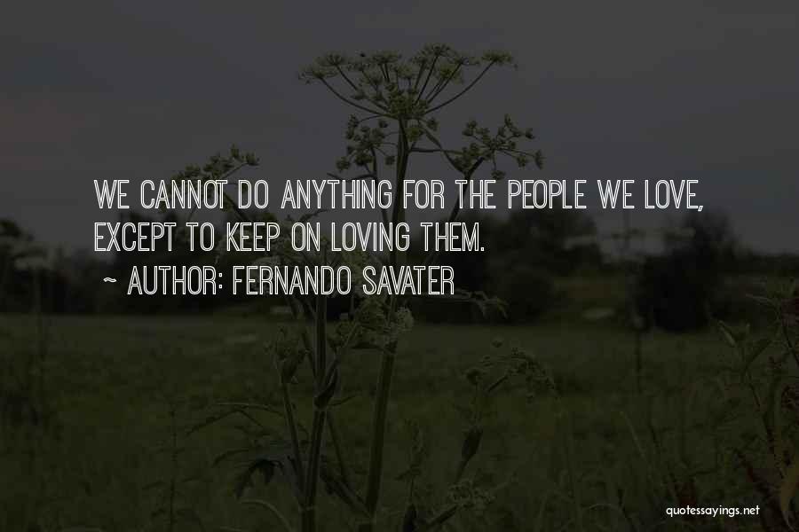 Fernando Savater Quotes: We Cannot Do Anything For The People We Love, Except To Keep On Loving Them.