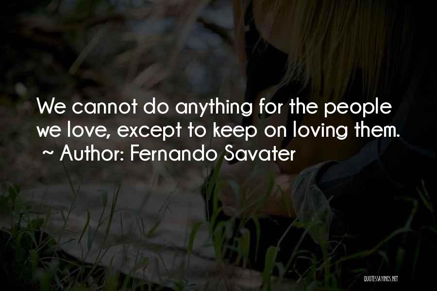 Fernando Savater Quotes: We Cannot Do Anything For The People We Love, Except To Keep On Loving Them.