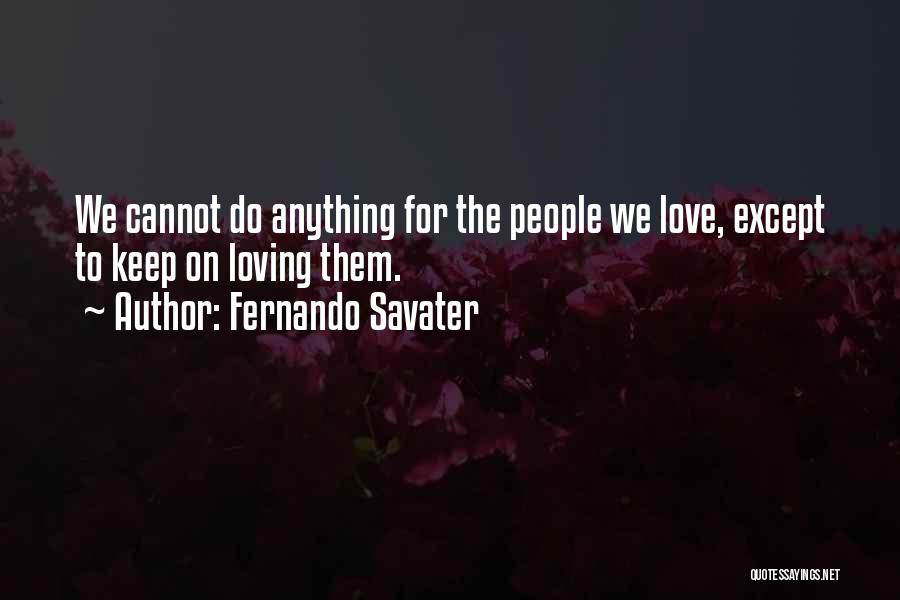 Fernando Savater Quotes: We Cannot Do Anything For The People We Love, Except To Keep On Loving Them.