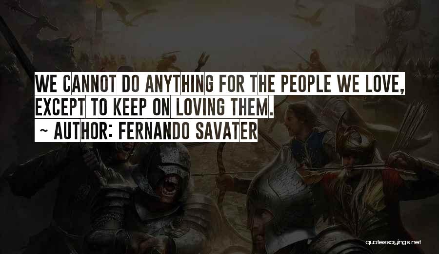 Fernando Savater Quotes: We Cannot Do Anything For The People We Love, Except To Keep On Loving Them.
