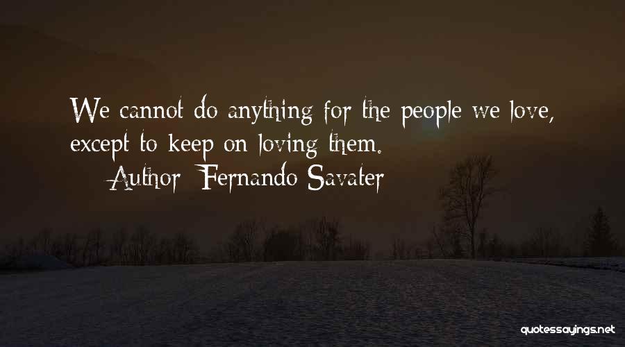 Fernando Savater Quotes: We Cannot Do Anything For The People We Love, Except To Keep On Loving Them.