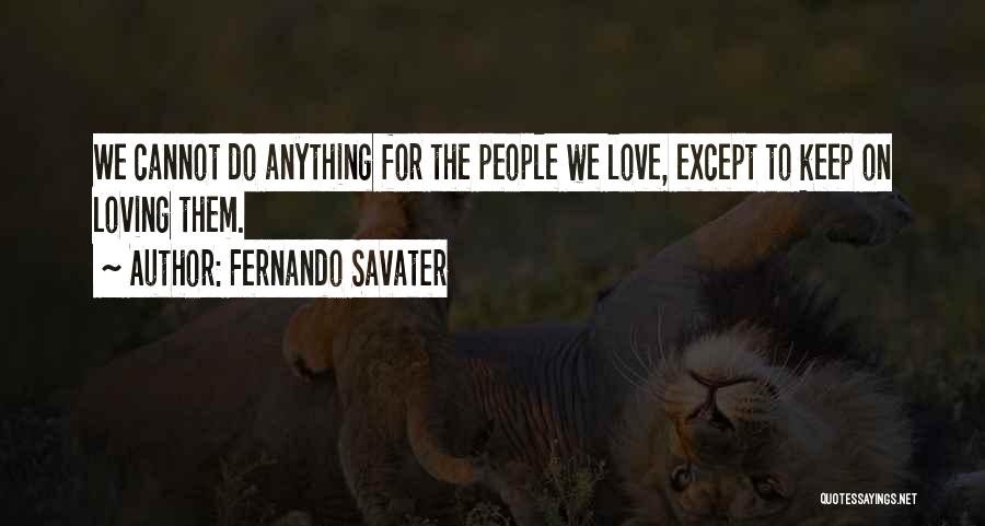 Fernando Savater Quotes: We Cannot Do Anything For The People We Love, Except To Keep On Loving Them.