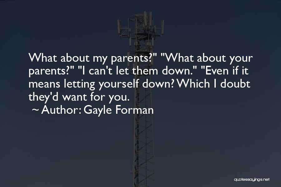 Gayle Forman Quotes: What About My Parents? What About Your Parents? I Can't Let Them Down. Even If It Means Letting Yourself Down?