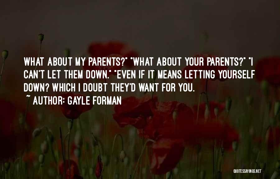 Gayle Forman Quotes: What About My Parents? What About Your Parents? I Can't Let Them Down. Even If It Means Letting Yourself Down?