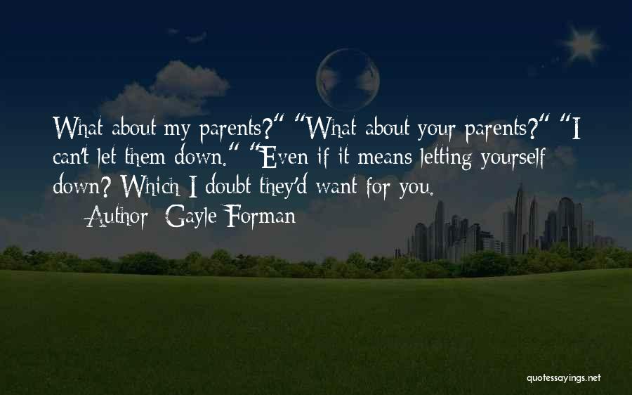 Gayle Forman Quotes: What About My Parents? What About Your Parents? I Can't Let Them Down. Even If It Means Letting Yourself Down?