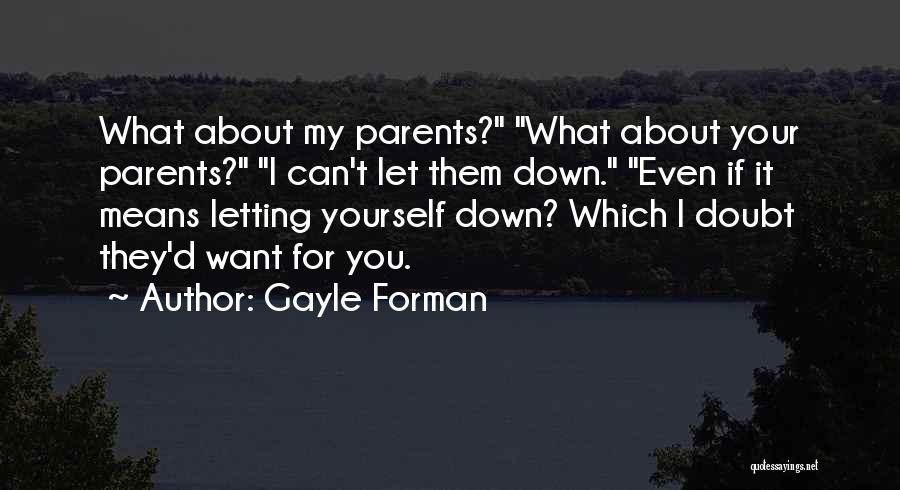 Gayle Forman Quotes: What About My Parents? What About Your Parents? I Can't Let Them Down. Even If It Means Letting Yourself Down?