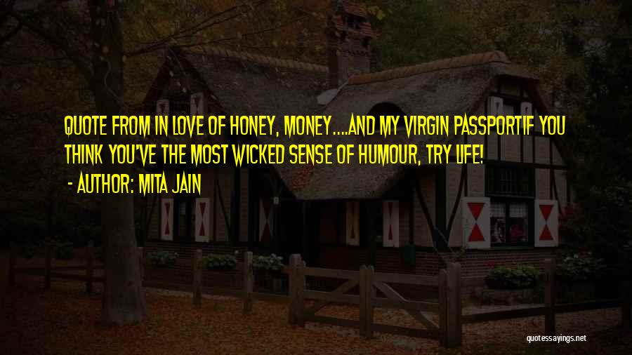 Mita Jain Quotes: Quote From In Love Of Honey, Money....and My Virgin Passportif You Think You've The Most Wicked Sense Of Humour, Try