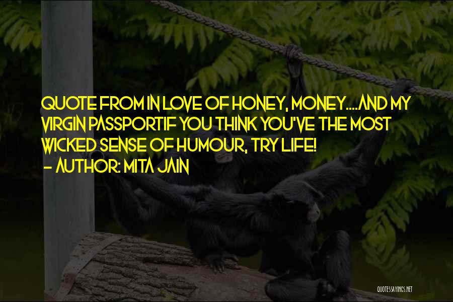 Mita Jain Quotes: Quote From In Love Of Honey, Money....and My Virgin Passportif You Think You've The Most Wicked Sense Of Humour, Try