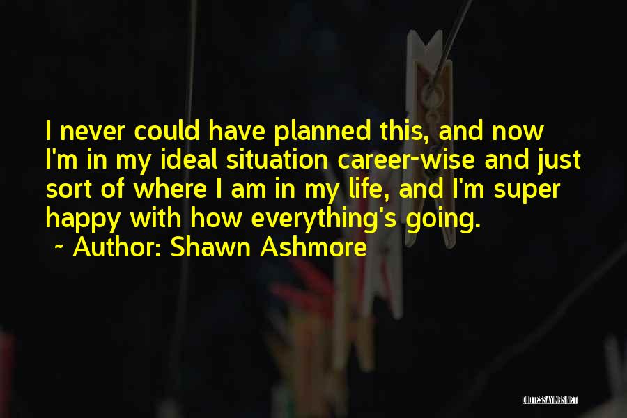 Shawn Ashmore Quotes: I Never Could Have Planned This, And Now I'm In My Ideal Situation Career-wise And Just Sort Of Where I