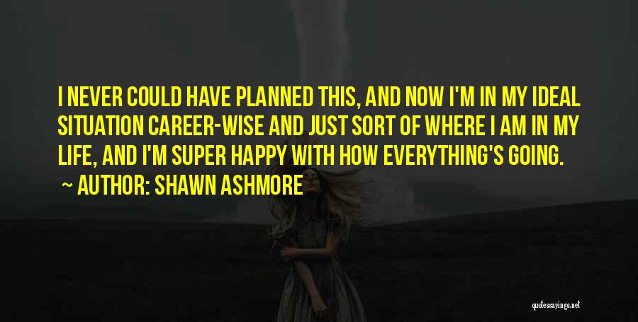 Shawn Ashmore Quotes: I Never Could Have Planned This, And Now I'm In My Ideal Situation Career-wise And Just Sort Of Where I