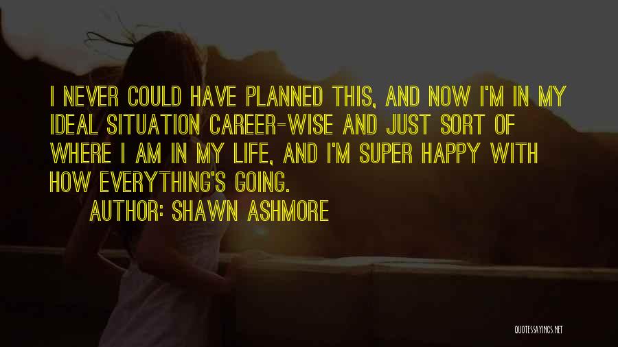 Shawn Ashmore Quotes: I Never Could Have Planned This, And Now I'm In My Ideal Situation Career-wise And Just Sort Of Where I