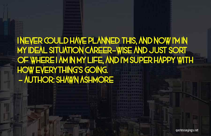 Shawn Ashmore Quotes: I Never Could Have Planned This, And Now I'm In My Ideal Situation Career-wise And Just Sort Of Where I