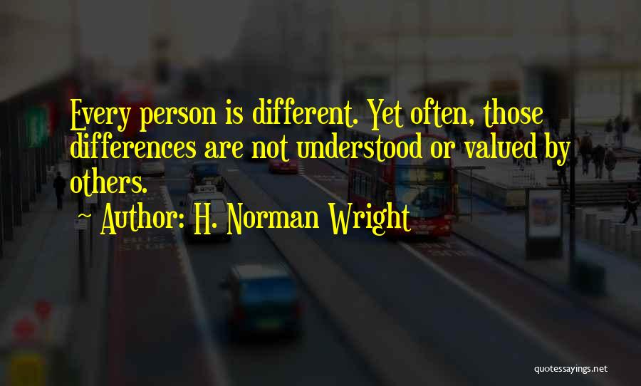 H. Norman Wright Quotes: Every Person Is Different. Yet Often, Those Differences Are Not Understood Or Valued By Others.