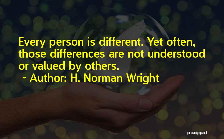 H. Norman Wright Quotes: Every Person Is Different. Yet Often, Those Differences Are Not Understood Or Valued By Others.