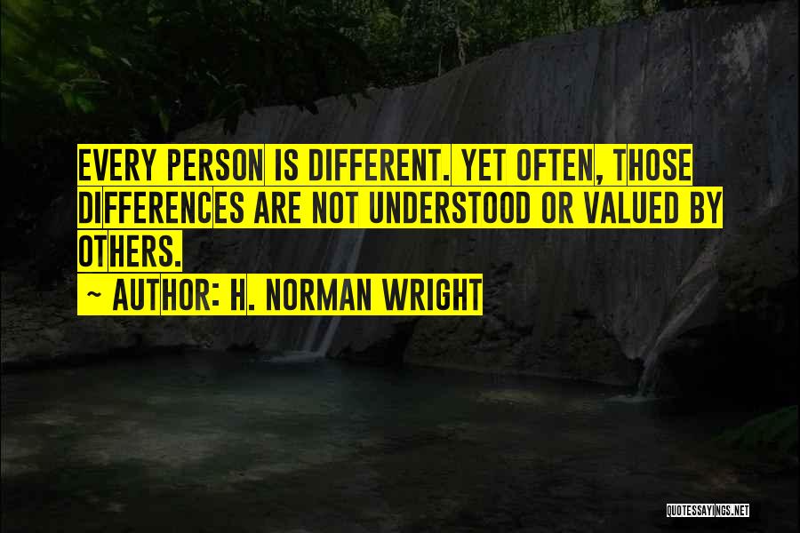 H. Norman Wright Quotes: Every Person Is Different. Yet Often, Those Differences Are Not Understood Or Valued By Others.