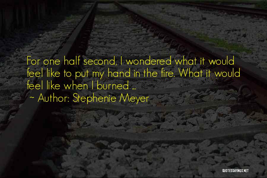 Stephenie Meyer Quotes: For One Half Second, I Wondered What It Would Feel Like To Put My Hand In The Fire. What It