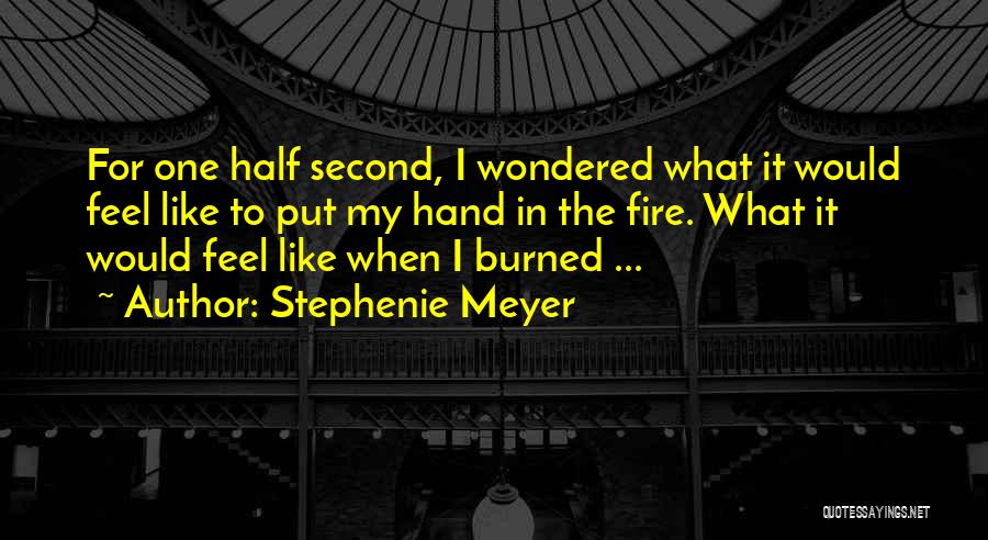 Stephenie Meyer Quotes: For One Half Second, I Wondered What It Would Feel Like To Put My Hand In The Fire. What It