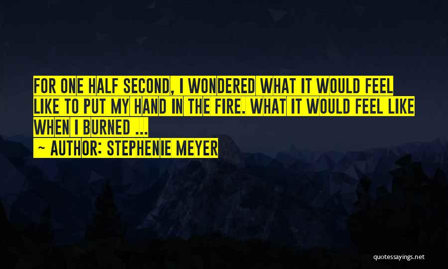 Stephenie Meyer Quotes: For One Half Second, I Wondered What It Would Feel Like To Put My Hand In The Fire. What It