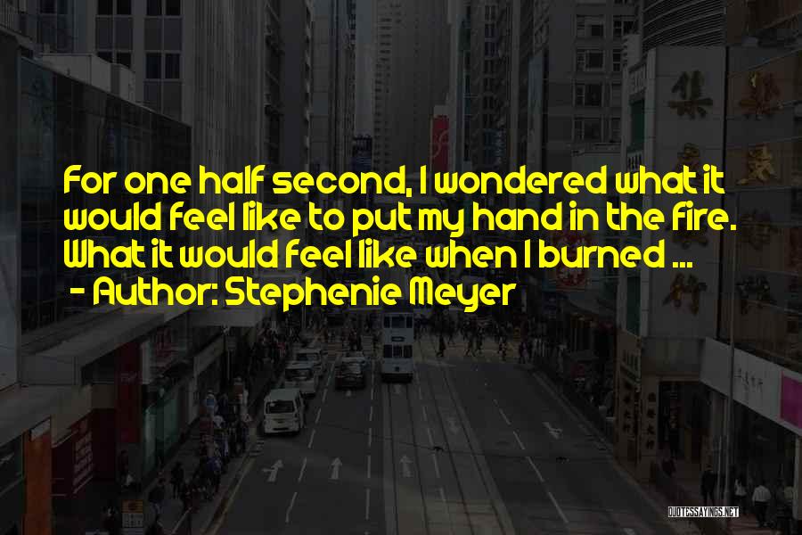 Stephenie Meyer Quotes: For One Half Second, I Wondered What It Would Feel Like To Put My Hand In The Fire. What It