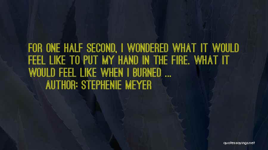 Stephenie Meyer Quotes: For One Half Second, I Wondered What It Would Feel Like To Put My Hand In The Fire. What It