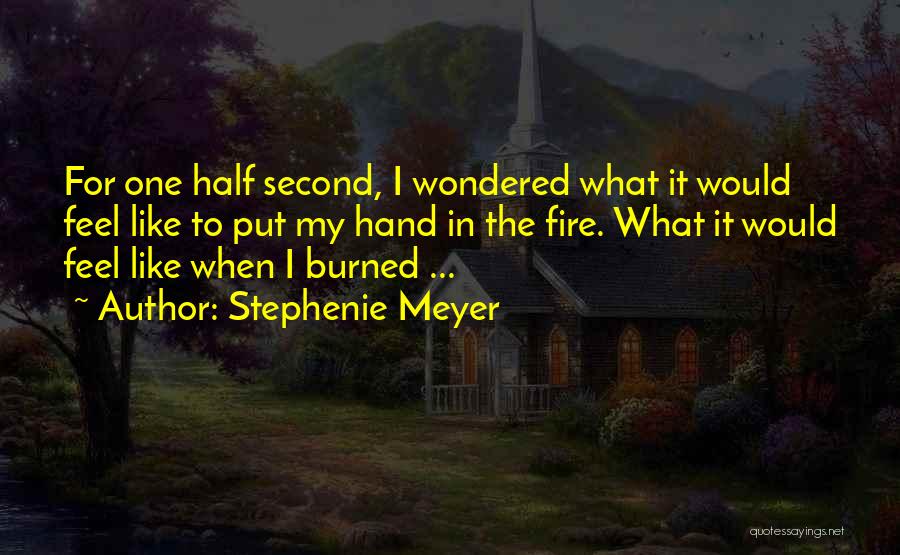 Stephenie Meyer Quotes: For One Half Second, I Wondered What It Would Feel Like To Put My Hand In The Fire. What It