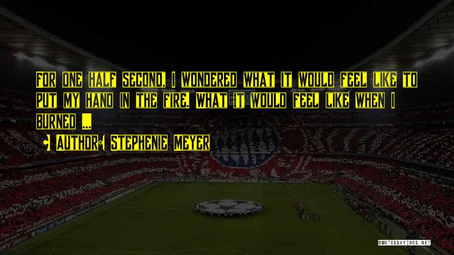 Stephenie Meyer Quotes: For One Half Second, I Wondered What It Would Feel Like To Put My Hand In The Fire. What It