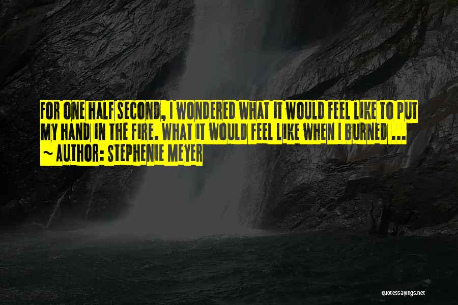 Stephenie Meyer Quotes: For One Half Second, I Wondered What It Would Feel Like To Put My Hand In The Fire. What It