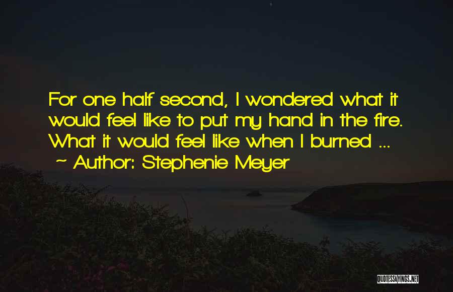 Stephenie Meyer Quotes: For One Half Second, I Wondered What It Would Feel Like To Put My Hand In The Fire. What It