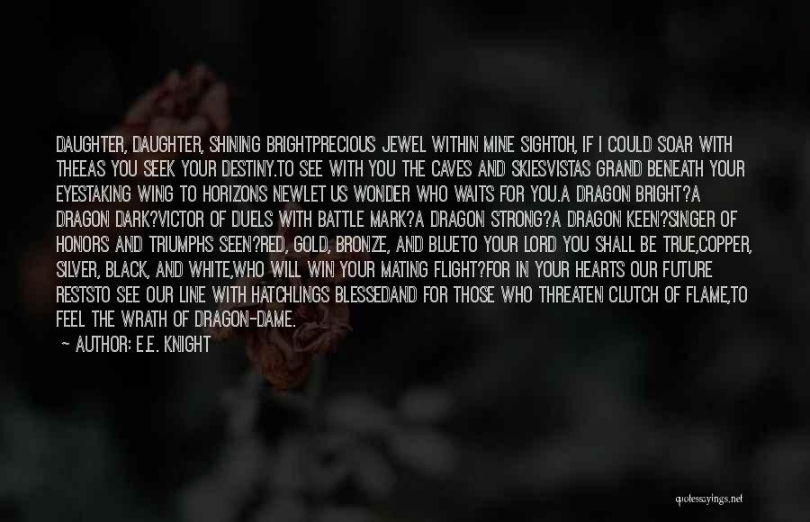 E.E. Knight Quotes: Daughter, Daughter, Shining Brightprecious Jewel Within Mine Sightoh, If I Could Soar With Theeas You Seek Your Destiny.to See With