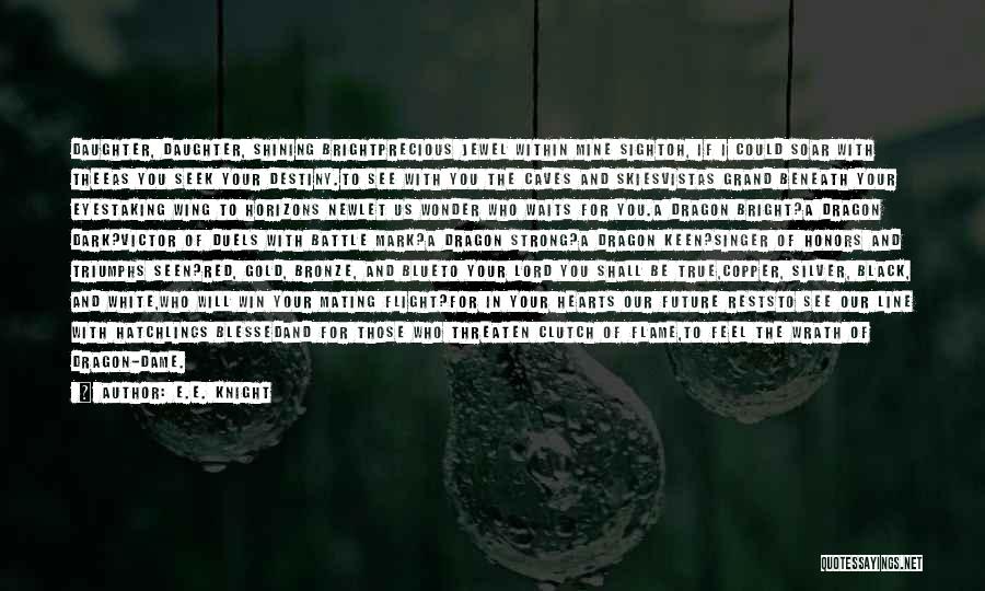 E.E. Knight Quotes: Daughter, Daughter, Shining Brightprecious Jewel Within Mine Sightoh, If I Could Soar With Theeas You Seek Your Destiny.to See With