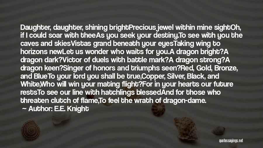 E.E. Knight Quotes: Daughter, Daughter, Shining Brightprecious Jewel Within Mine Sightoh, If I Could Soar With Theeas You Seek Your Destiny.to See With