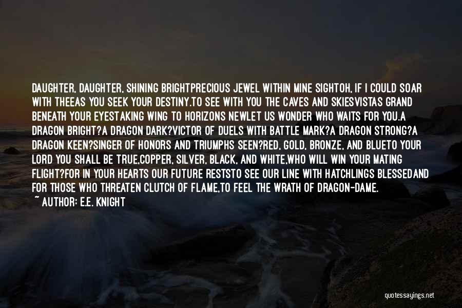 E.E. Knight Quotes: Daughter, Daughter, Shining Brightprecious Jewel Within Mine Sightoh, If I Could Soar With Theeas You Seek Your Destiny.to See With