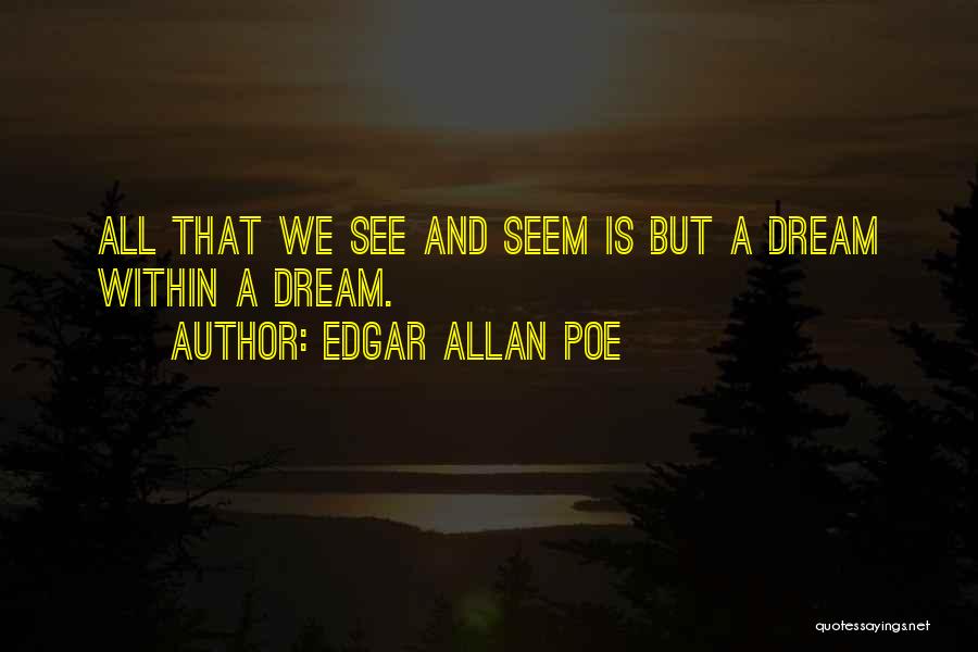 Edgar Allan Poe Quotes: All That We See And Seem Is But A Dream Within A Dream.
