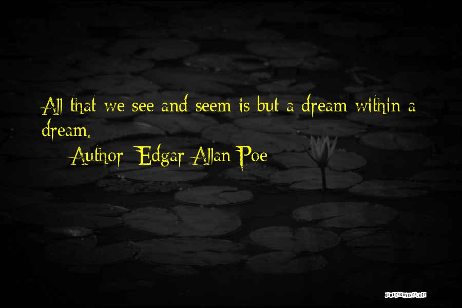 Edgar Allan Poe Quotes: All That We See And Seem Is But A Dream Within A Dream.