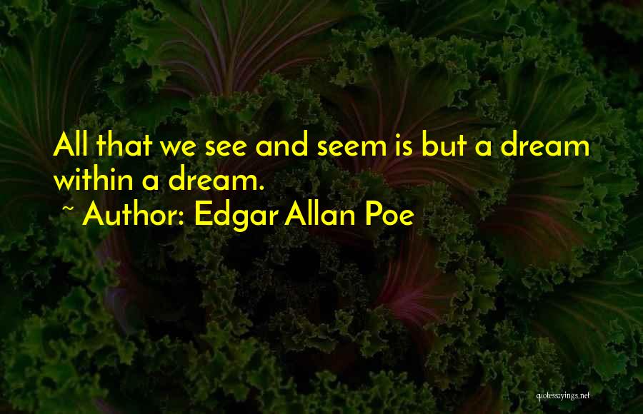 Edgar Allan Poe Quotes: All That We See And Seem Is But A Dream Within A Dream.