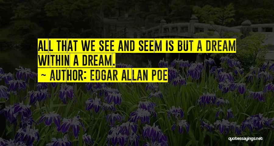 Edgar Allan Poe Quotes: All That We See And Seem Is But A Dream Within A Dream.