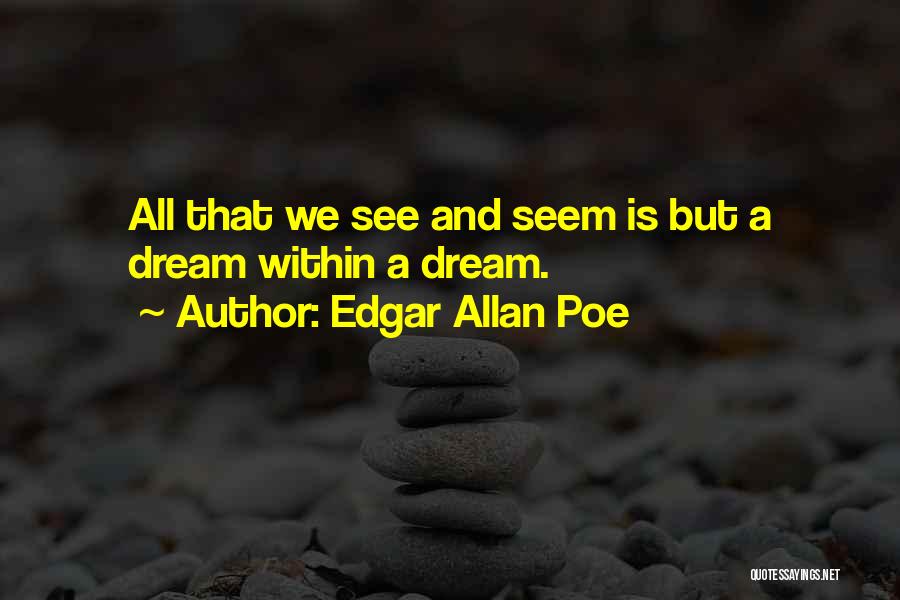 Edgar Allan Poe Quotes: All That We See And Seem Is But A Dream Within A Dream.