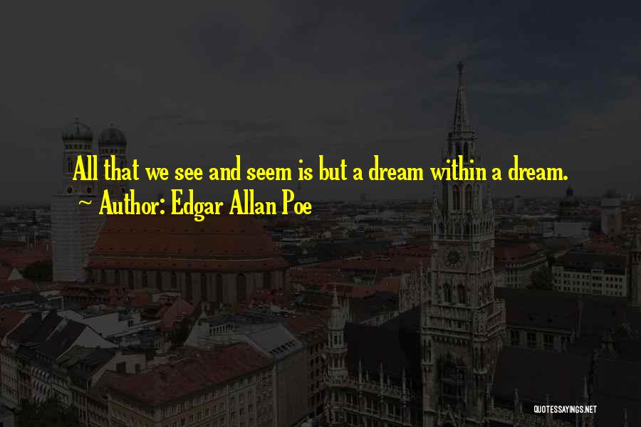 Edgar Allan Poe Quotes: All That We See And Seem Is But A Dream Within A Dream.