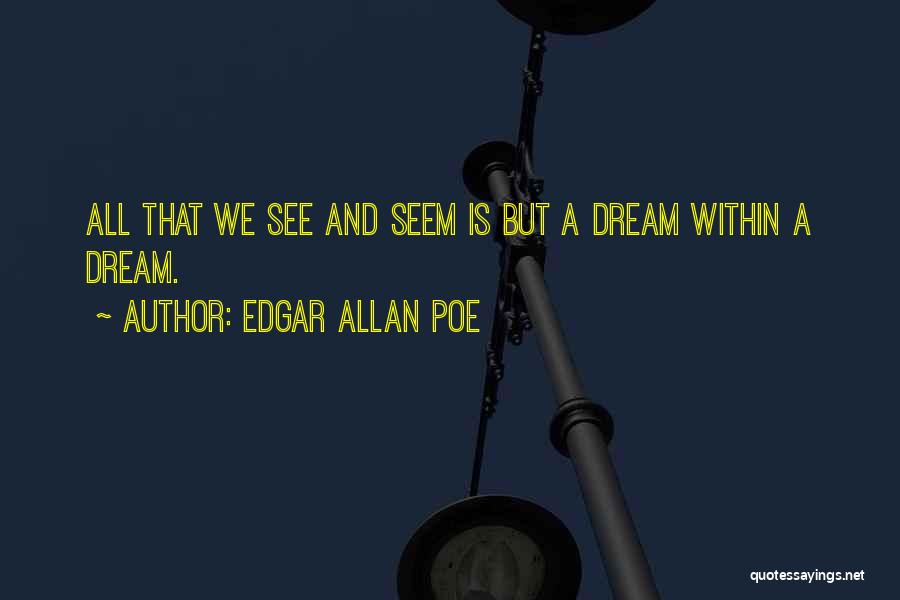 Edgar Allan Poe Quotes: All That We See And Seem Is But A Dream Within A Dream.