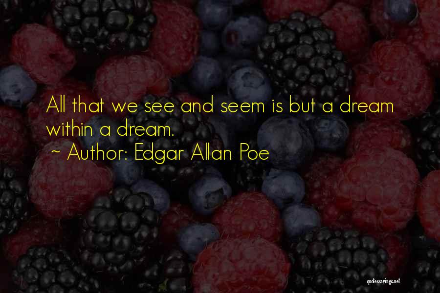 Edgar Allan Poe Quotes: All That We See And Seem Is But A Dream Within A Dream.