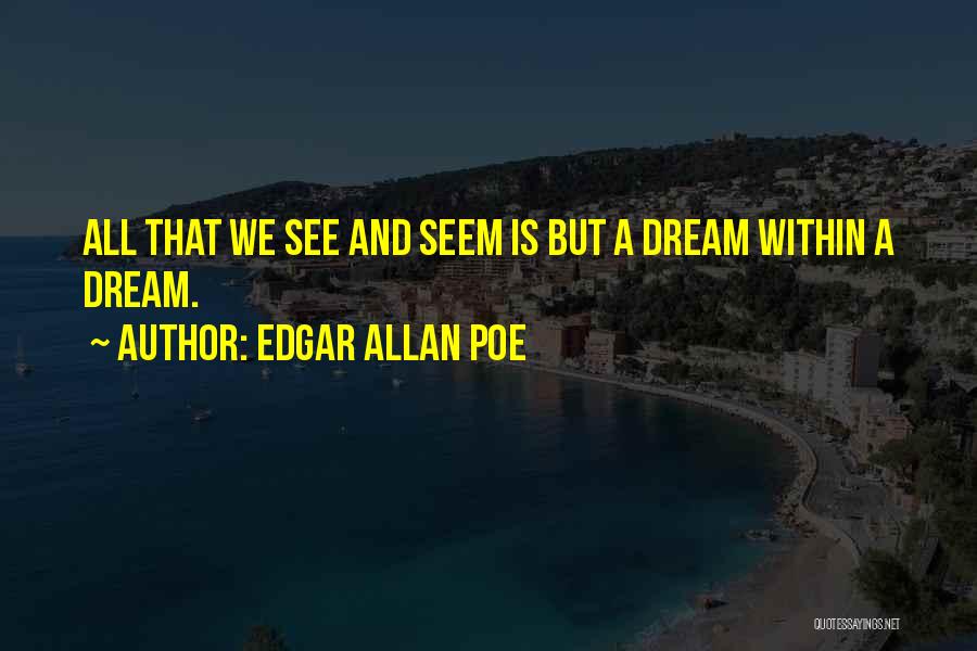 Edgar Allan Poe Quotes: All That We See And Seem Is But A Dream Within A Dream.