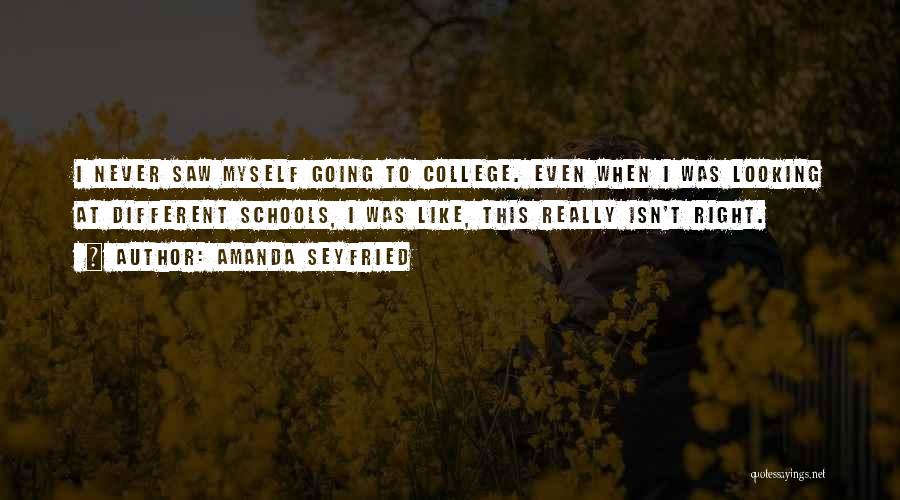 Amanda Seyfried Quotes: I Never Saw Myself Going To College. Even When I Was Looking At Different Schools, I Was Like, This Really