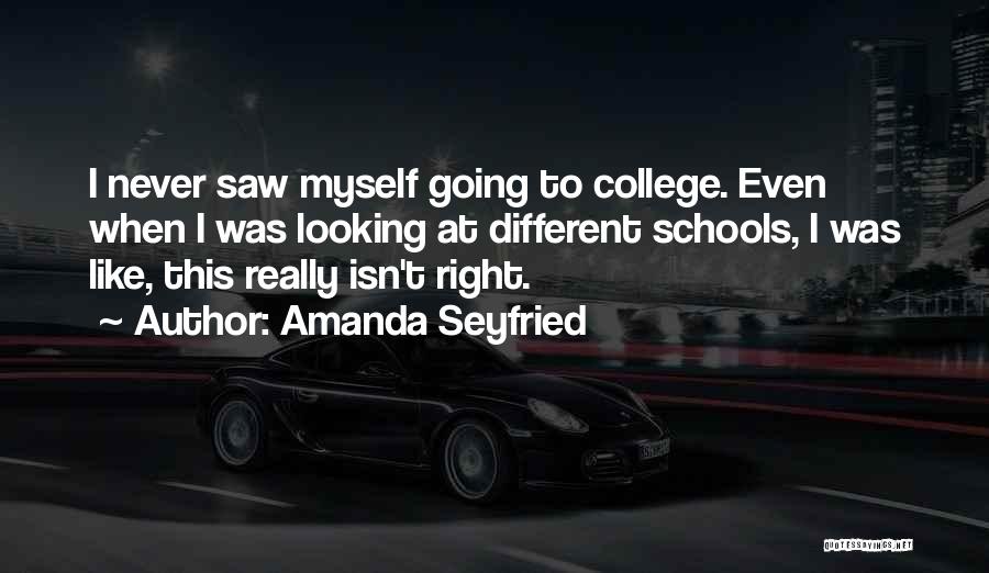 Amanda Seyfried Quotes: I Never Saw Myself Going To College. Even When I Was Looking At Different Schools, I Was Like, This Really