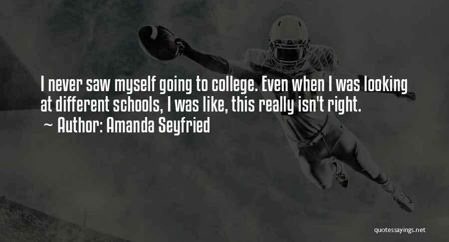 Amanda Seyfried Quotes: I Never Saw Myself Going To College. Even When I Was Looking At Different Schools, I Was Like, This Really