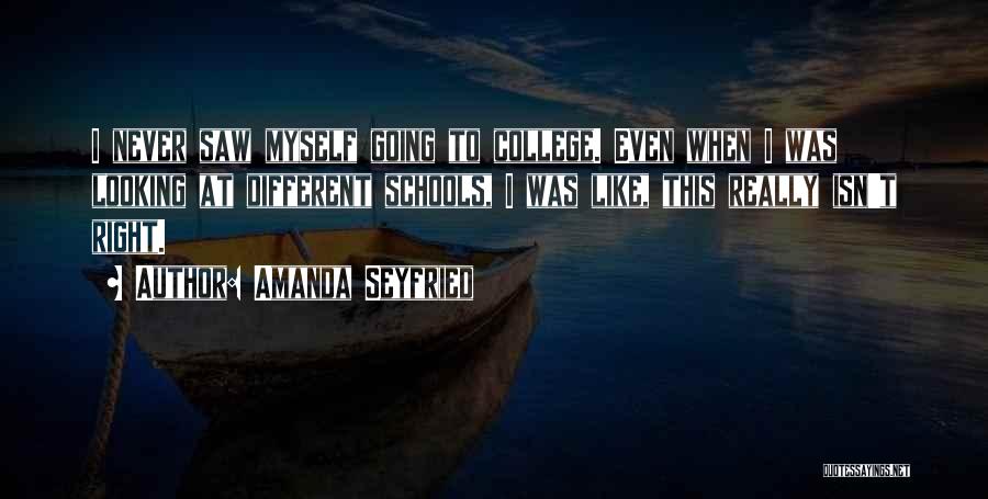 Amanda Seyfried Quotes: I Never Saw Myself Going To College. Even When I Was Looking At Different Schools, I Was Like, This Really