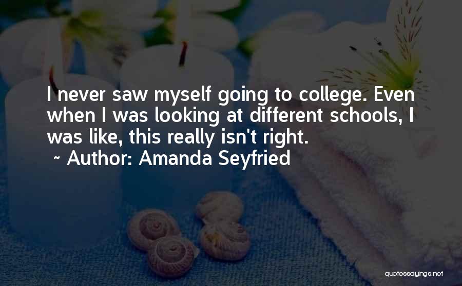 Amanda Seyfried Quotes: I Never Saw Myself Going To College. Even When I Was Looking At Different Schools, I Was Like, This Really