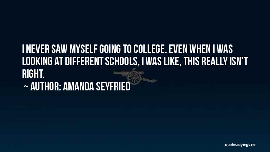 Amanda Seyfried Quotes: I Never Saw Myself Going To College. Even When I Was Looking At Different Schools, I Was Like, This Really