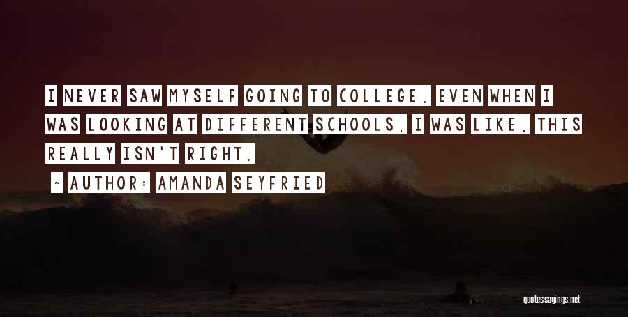 Amanda Seyfried Quotes: I Never Saw Myself Going To College. Even When I Was Looking At Different Schools, I Was Like, This Really