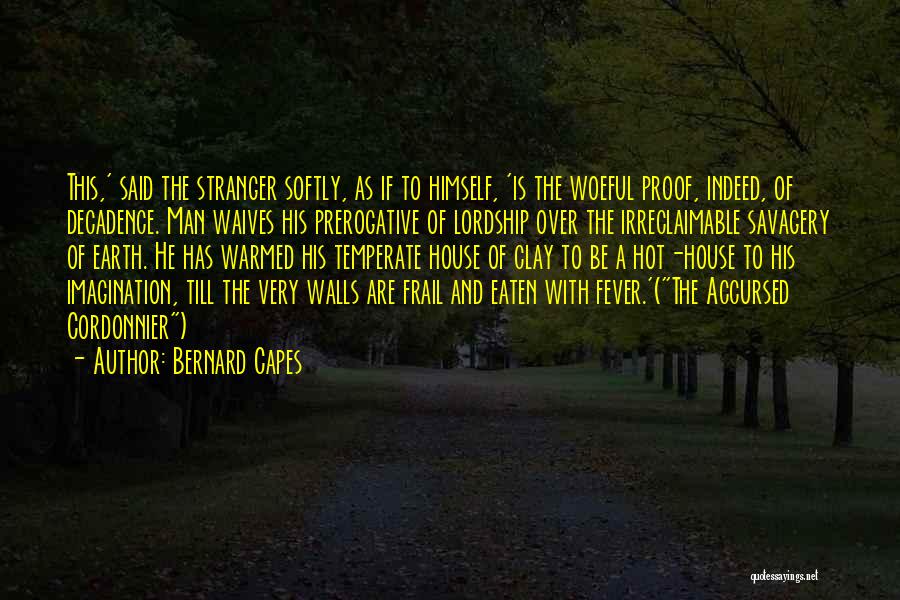 Bernard Capes Quotes: This,' Said The Stranger Softly, As If To Himself, 'is The Woeful Proof, Indeed, Of Decadence. Man Waives His Prerogative