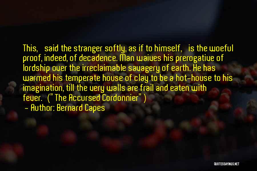 Bernard Capes Quotes: This,' Said The Stranger Softly, As If To Himself, 'is The Woeful Proof, Indeed, Of Decadence. Man Waives His Prerogative